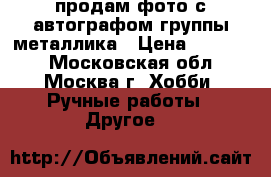 продам фото с автографом группы металлика › Цена ­ 20 000 - Московская обл., Москва г. Хобби. Ручные работы » Другое   